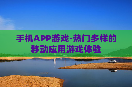 手机APP游戏-热门多样的移动应用游戏体验