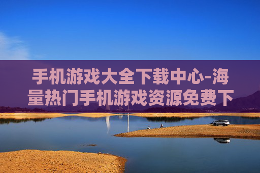 手机游戏大全下载中心-海量热门手机游戏资源免费下载地