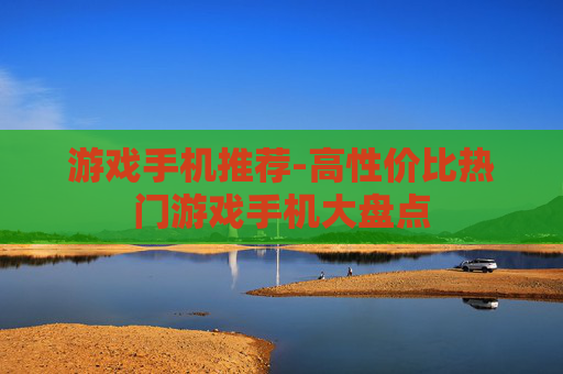 游戏手机推荐-高性价比热门游戏手机大盘点