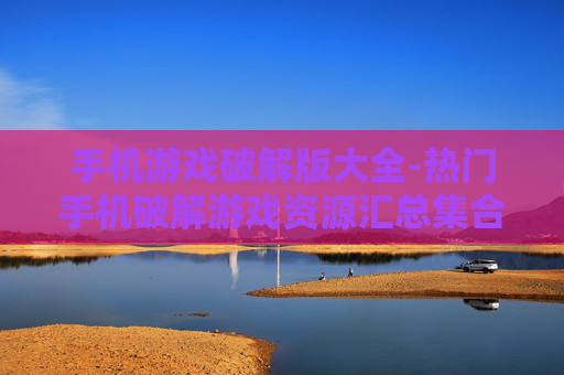 手机游戏破解版大全-热门手机破解游戏资源汇总集合