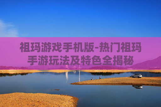 祖玛游戏手机版-热门祖玛手游玩法及特色全揭秘