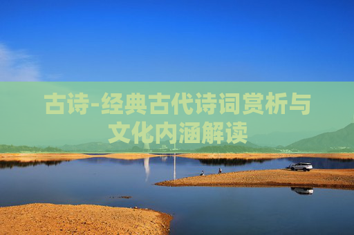 古诗-经典古代诗词赏析与文化内涵解读
