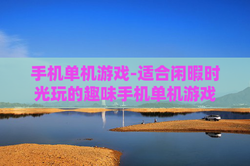 手机单机游戏-适合闲暇时光玩的趣味手机单机游戏