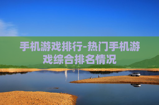 手机游戏排行-热门手机游戏综合排名情况