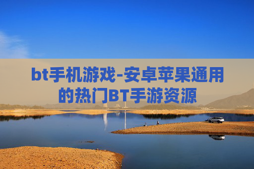bt手机游戏-安卓苹果通用的热门BT手游资源
