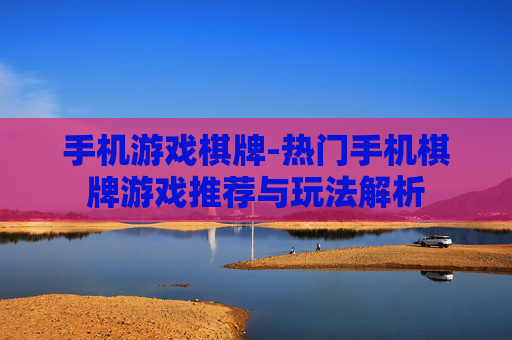 手机游戏棋牌-热门手机棋牌游戏推荐与玩法解析