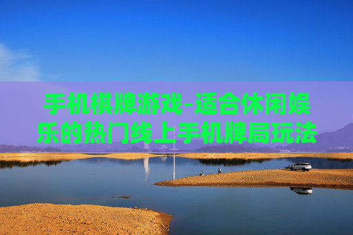 手机棋牌游戏-适合休闲娱乐的热门线上手机牌局玩法