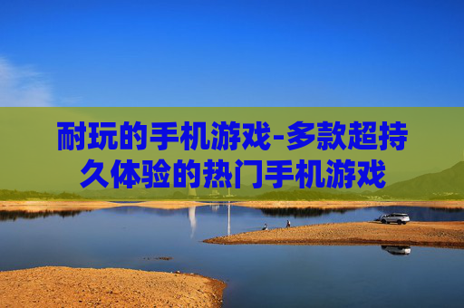 耐玩的手机游戏-多款超持久体验的热门手机游戏