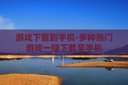 游戏下载到手机-多种热门游戏一键下载至手机