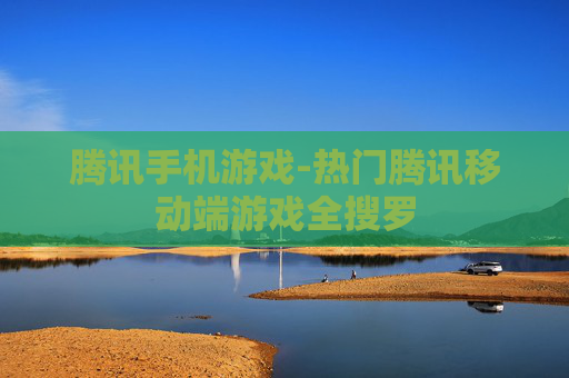 腾讯手机游戏-热门腾讯移动端游戏全搜罗