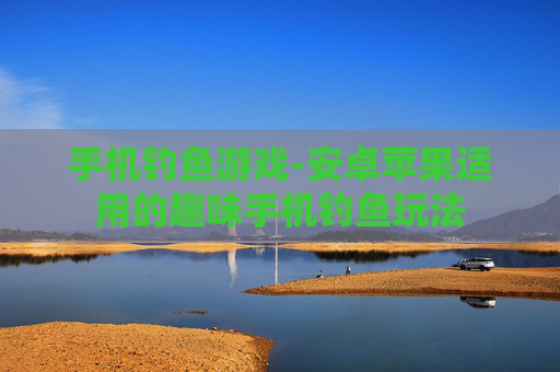 手机钓鱼游戏-安卓苹果适用的趣味手机钓鱼玩法