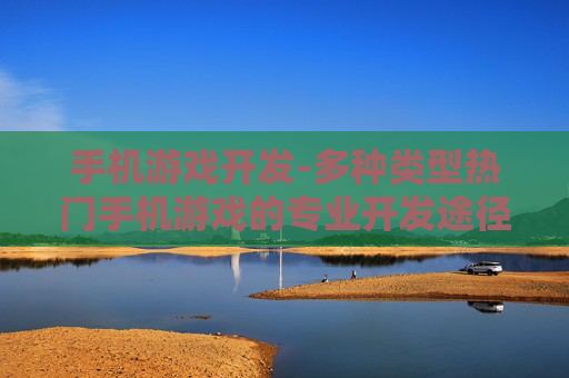 手机游戏开发-多种类型热门手机游戏的专业开发途径