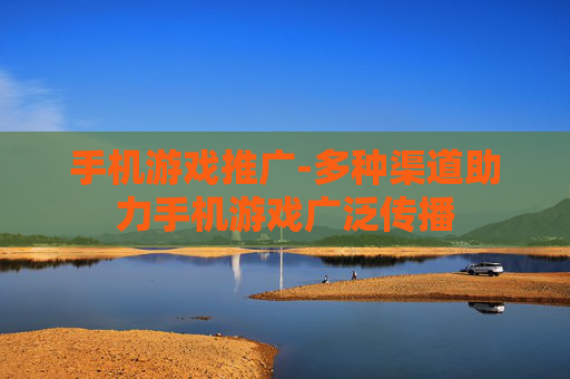 手机游戏推广-多种渠道助力手机游戏广泛传播