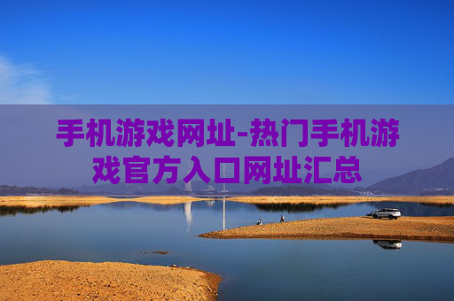 手机游戏网址-热门手机游戏官方入口网址汇总
