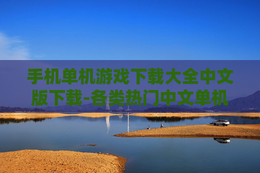 手机单机游戏下载大全中文版下载-各类热门中文单机手机游戏资源获取