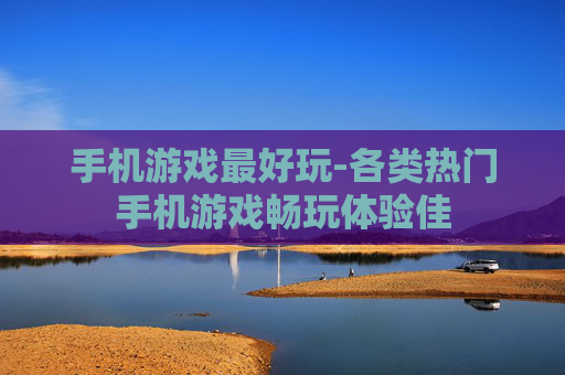 手机游戏最好玩-各类热门手机游戏畅玩体验佳