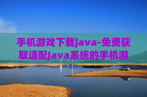手机游戏下载java-免费获取适配Java系统的手机游戏资源