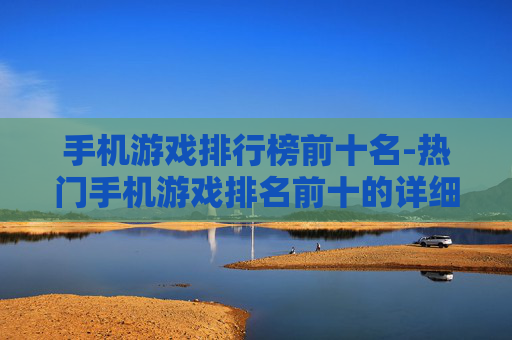 手机游戏排行榜前十名-热门手机游戏排名前十的详细清单