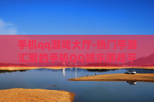 手机qq游戏大厅-热门手游汇聚的手机QQ娱乐游戏平台