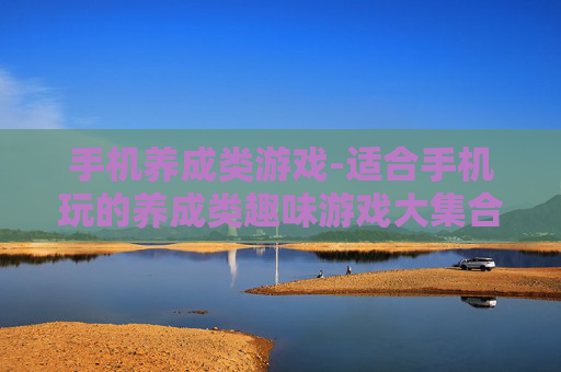 手机养成类游戏-适合手机玩的养成类趣味游戏大集合