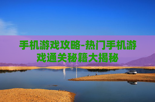 手机游戏攻略-热门手机游戏通关秘籍大揭秘