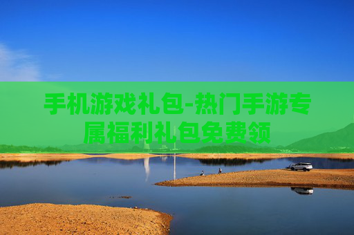 手机游戏礼包-热门手游专属福利礼包免费领