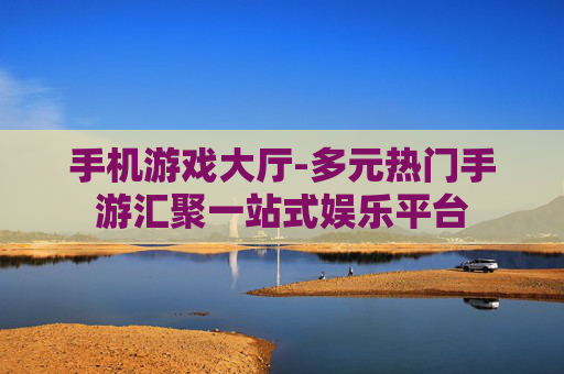 手机游戏大厅-多元热门手游汇聚一站式娱乐平台