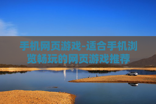 手机网页游戏-适合手机浏览畅玩的网页游戏推荐