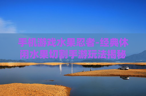 手机游戏水果忍者-经典休闲水果切割手游玩法揭秘