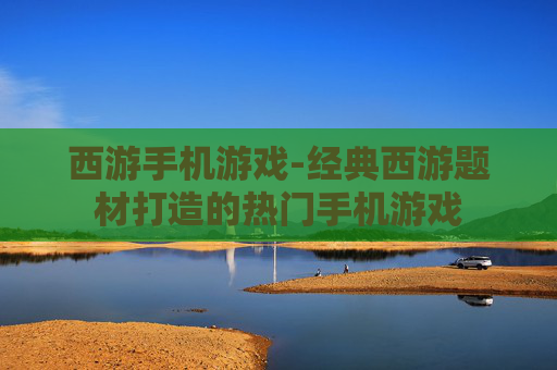 西游手机游戏-经典西游题材打造的热门手机游戏