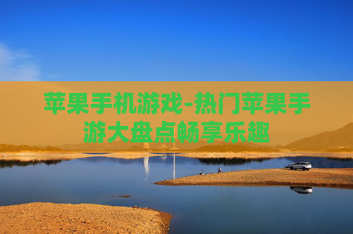 苹果手机游戏-热门苹果手游大盘点畅享乐趣