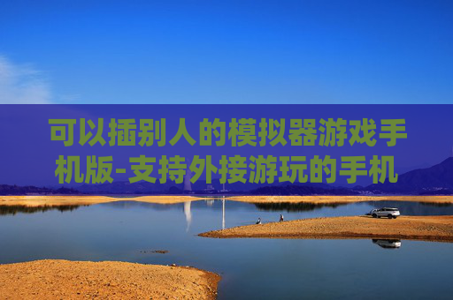 可以插别人的模拟器游戏手机版-支持外接游玩的手机版模拟器游戏推荐