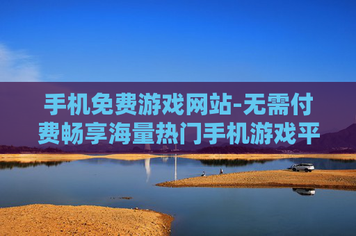 手机免费游戏网站-无需付费畅享海量热门手机游戏平台