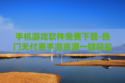 手机游戏软件免费下载-热门无付费手游资源一键轻松获取
