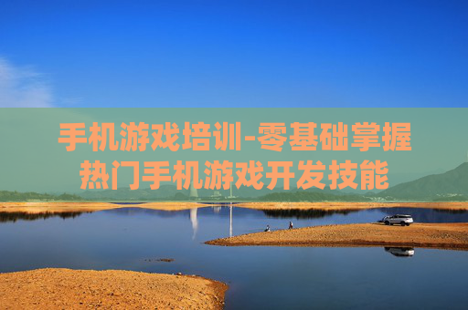 手机游戏培训-零基础掌握热门手机游戏开发技能