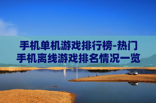 手机单机游戏排行榜-热门手机离线游戏排名情况一览