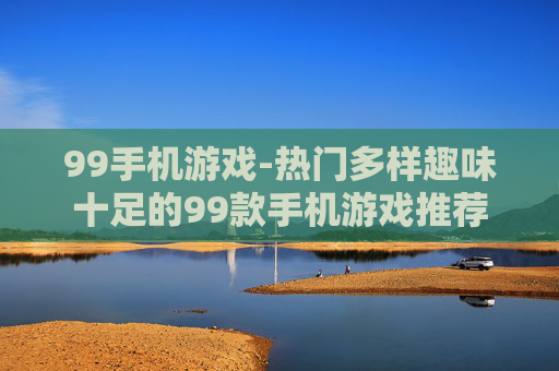 99手机游戏-热门多样趣味十足的99款手机游戏推荐