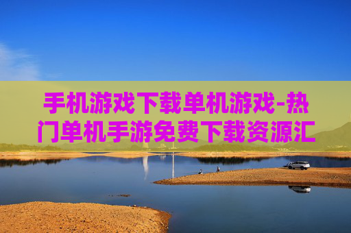 手机游戏下载单机游戏-热门单机手游免费下载资源汇总