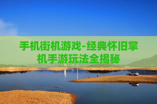 手机街机游戏-经典怀旧掌机手游玩法全揭秘