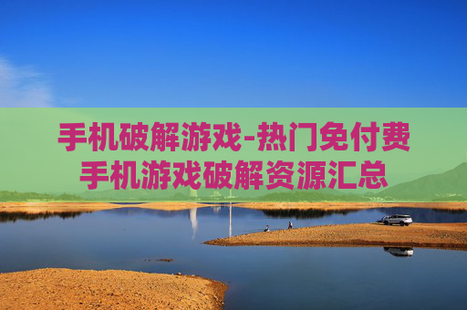 手机破解游戏-热门免付费手机游戏破解资源汇总