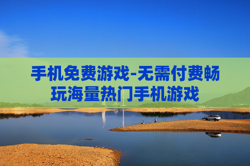 手机免费游戏-无需付费畅玩海量热门手机游戏