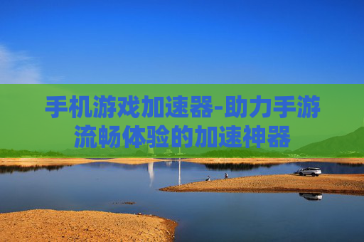 手机游戏加速器-助力手游流畅体验的加速神器