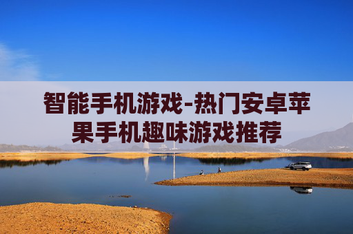 智能手机游戏-热门安卓苹果手机趣味游戏推荐