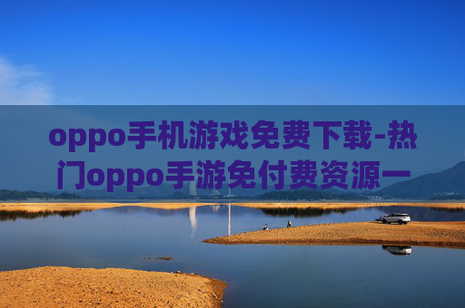 oppo手机游戏免费下载-热门oppo手游免付费资源一键获取
