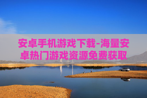 安卓手机游戏下载-海量安卓热门游戏资源免费获取