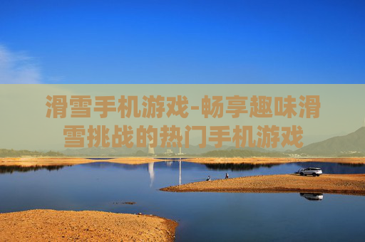 滑雪手机游戏-畅享趣味滑雪挑战的热门手机游戏