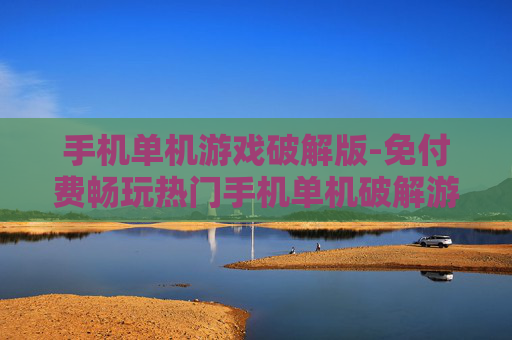 手机单机游戏破解版-免付费畅玩热门手机单机破解游戏