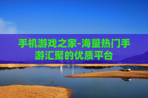 手机游戏之家-海量热门手游汇聚的优质平台