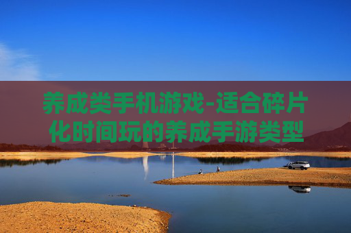 养成类手机游戏-适合碎片化时间玩的养成手游类型
