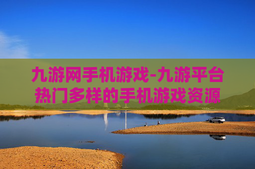 九游网手机游戏-九游平台热门多样的手机游戏资源